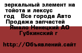 зеркальный элемент на тойота и лексус 2003-2017 год - Все города Авто » Продажа запчастей   . Ямало-Ненецкий АО,Губкинский г.